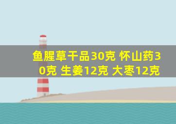 鱼腥草干品30克 怀山药30克 生姜12克 大枣12克